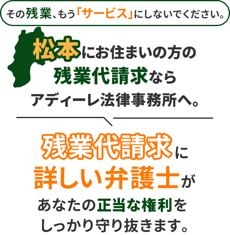 その残業、もう「サービス」にしないでください。松本にお住まいの方の残業代請求ならアディーレ法律事務所へ。残業代請求に詳しい弁護士があなたの正当な権利をしっかり守り抜きます。